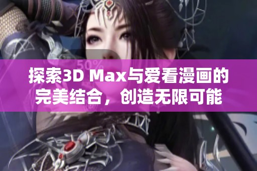 探索3D Max与爱看漫画的完美结合，创造无限可能