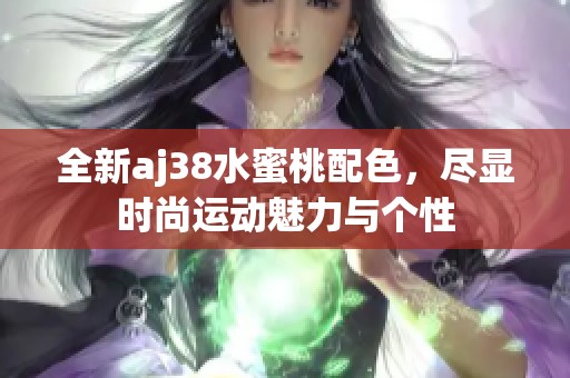 全新aj38水蜜桃配色，尽显时尚运动魅力与个性