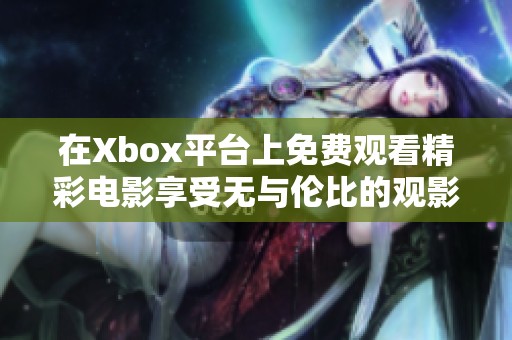 在Xbox平台上免费观看精彩电影享受无与伦比的观影体验