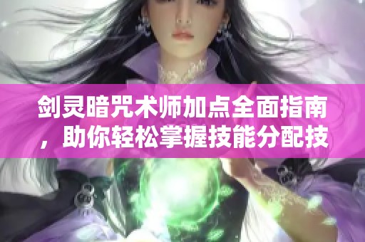 剑灵暗咒术师加点全面指南，助你轻松掌握技能分配技巧