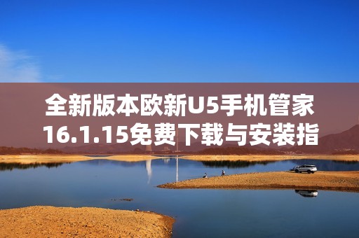 全新版本欧新U5手机管家16.1.15免费下载与安装指南