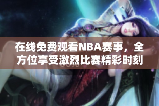 在线免费观看NBA赛事，全方位享受激烈比赛精彩时刻