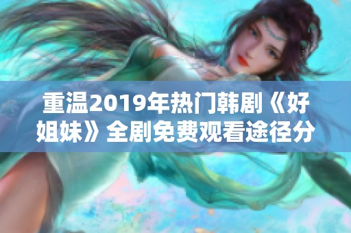 重温2019年热门韩剧《好姐妹》全剧免费观看途径分享