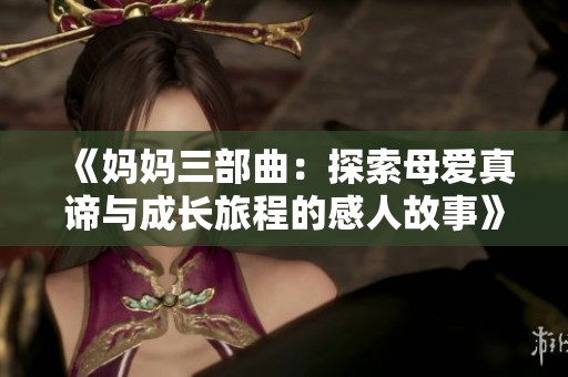 《妈妈三部曲：探索母爱真谛与成长旅程的感人故事》