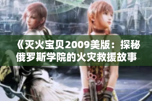 《灭火宝贝2009美版：探秘俄罗斯学院的火灾救援故事》