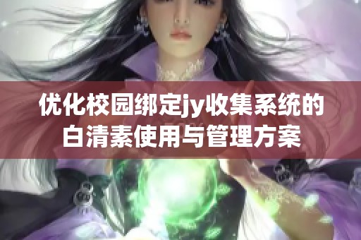 优化校园绑定jy收集系统的白清素使用与管理方案