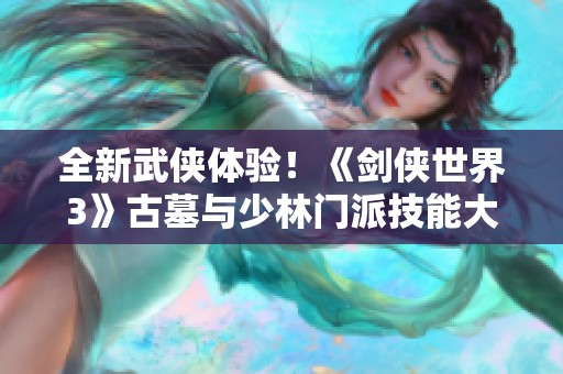 全新武侠体验！《剑侠世界3》古墓与少林门派技能大揭秘