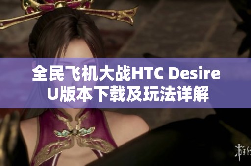 全民飞机大战HTC Desire U版本下载及玩法详解