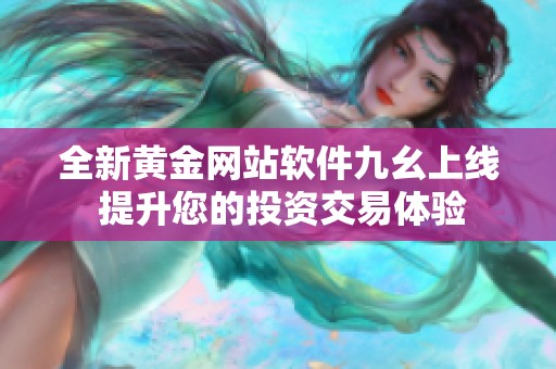 全新黄金网站软件九幺上线 提升您的投资交易体验