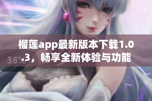 榴莲app最新版本下载1.0.3，畅享全新体验与功能