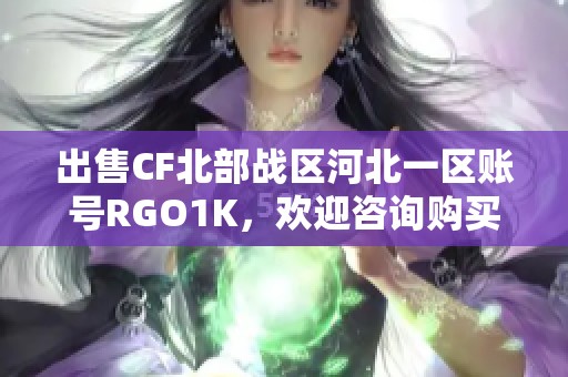 出售CF北部战区河北一区账号RGO1K，欢迎咨询购买