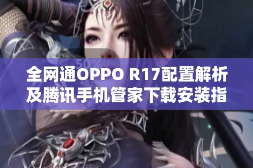 全网通OPPO R17配置解析及腾讯手机管家下载安装指南