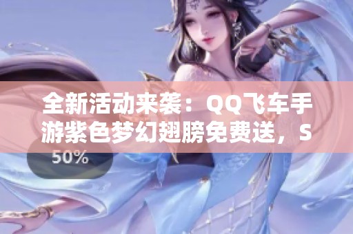 全新活动来袭：QQ飞车手游紫色梦幻翅膀免费送，S3挑战乐趣无穷