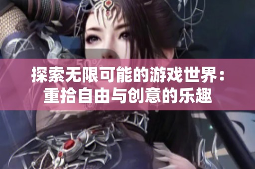 探索无限可能的游戏世界：重拾自由与创意的乐趣