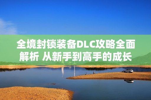 全境封锁装备DLC攻略全面解析 从新手到高手的成长之路