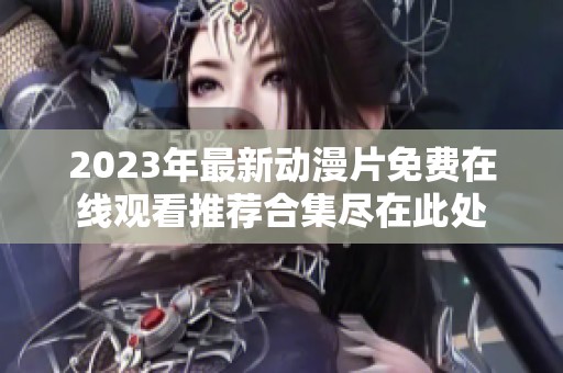 2023年最新动漫片免费在线观看推荐合集尽在此处