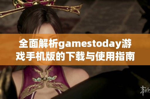 全面解析gamestoday游戏手机版的下载与使用指南