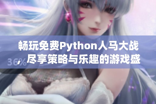 畅玩免费Python人马大战，尽享策略与乐趣的游戏盛宴