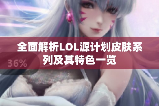 全面解析LOL源计划皮肤系列及其特色一览