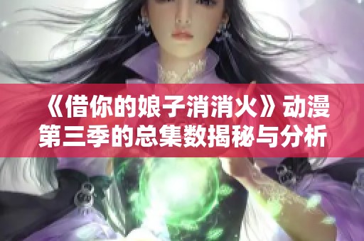 《借你的娘子消消火》动漫第三季的总集数揭秘与分析