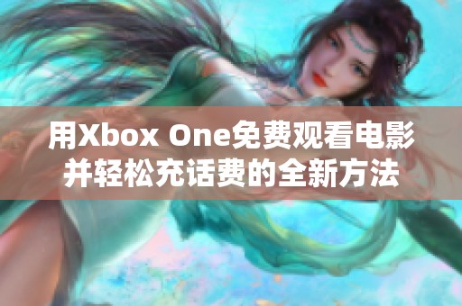 用Xbox One免费观看电影并轻松充话费的全新方法