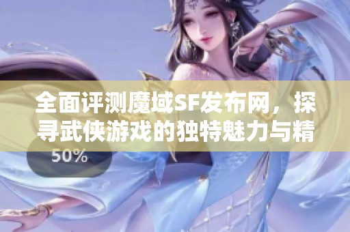 全面评测魔域SF发布网，探寻武侠游戏的独特魅力与精彩体验