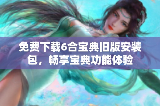 免费下载6合宝典旧版安装包，畅享宝典功能体验