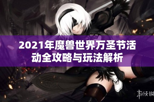 2021年魔兽世界万圣节活动全攻略与玩法解析