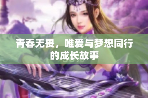 青春无畏，唯爱与梦想同行的成长故事