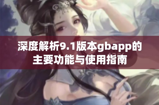 深度解析9.1版本gbapp的主要功能与使用指南