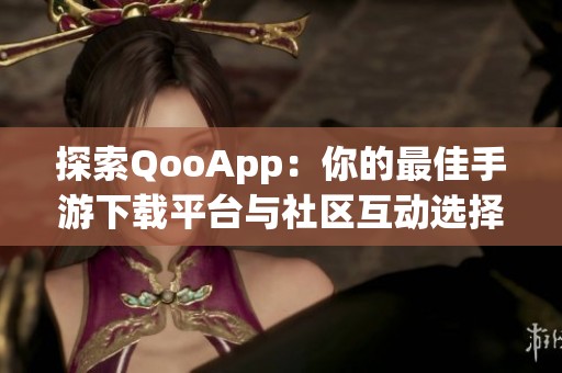 探索QooApp：你的最佳手游下载平台与社区互动选择