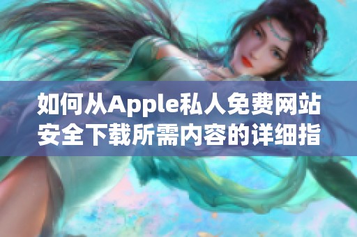 如何从Apple私人免费网站安全下载所需内容的详细指南