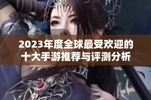 2023年度全球最受欢迎的十大手游推荐与评测分析