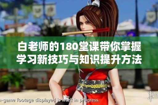 白老师的180堂课带你掌握学习新技巧与知识提升方法
