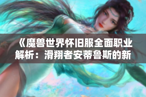 《魔兽世界怀旧服全面职业解析：滑翔者安蒂鲁斯的新手指南》