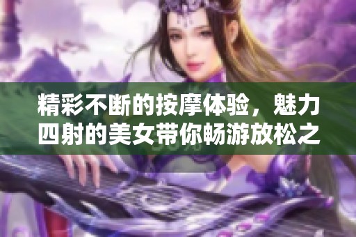 精彩不断的按摩体验，魅力四射的美女带你畅游放松之旅