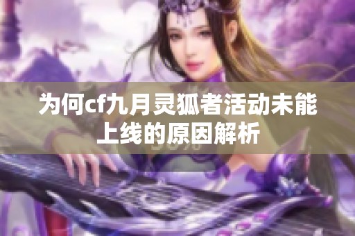 为何cf九月灵狐者活动未能上线的原因解析