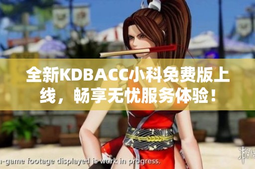 全新KDBACC小科免费版上线，畅享无忧服务体验！