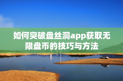 如何突破盘丝洞app获取无限盘币的技巧与方法