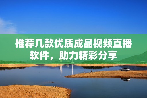 推荐几款优质成品视频直播软件，助力精彩分享