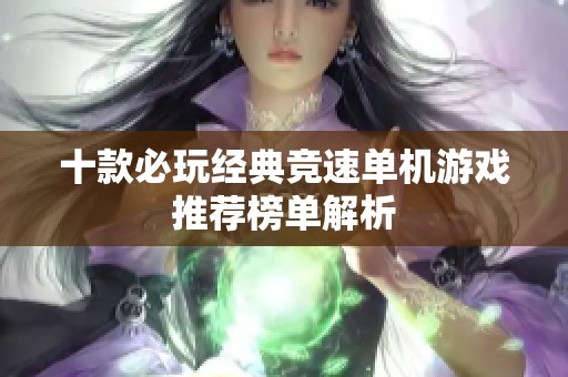 十款必玩经典竞速单机游戏推荐榜单解析