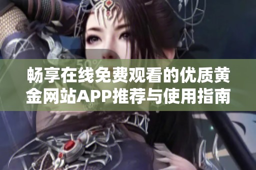 畅享在线免费观看的优质黄金网站APP推荐与使用指南