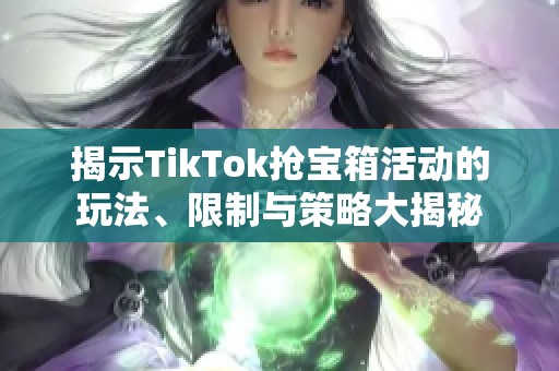 揭示TikTok抢宝箱活动的玩法、限制与策略大揭秘