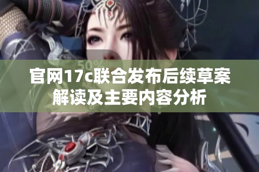 官网17c联合发布后续草案解读及主要内容分析