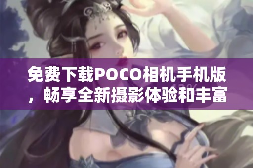 免费下载POCO相机手机版，畅享全新摄影体验和丰富功能