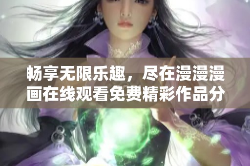 畅享无限乐趣，尽在漫漫漫画在线观看免费精彩作品分享