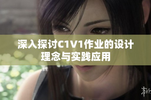 深入探讨C1V1作业的设计理念与实践应用