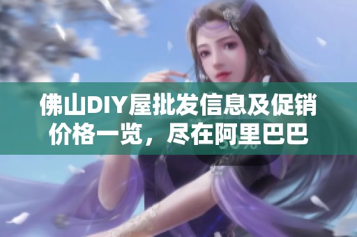 佛山DIY屋批发信息及促销价格一览，尽在阿里巴巴