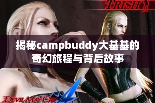 揭秘campbuddy大基基的奇幻旅程与背后故事
