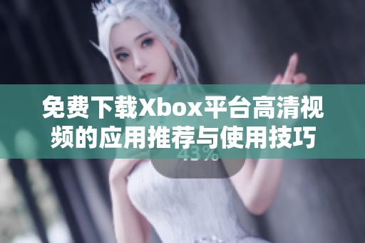 免费下载Xbox平台高清视频的应用推荐与使用技巧